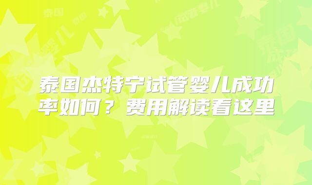 泰国杰特宁试管婴儿成功率如何？费用解读看这里