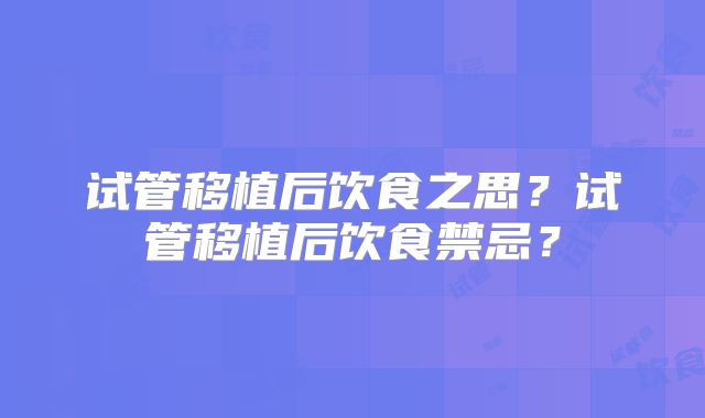 试管移植后饮食之思？试管移植后饮食禁忌？