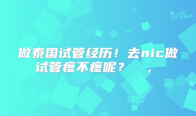 做泰国试管经历!去nic做试管疼不疼呢? ,