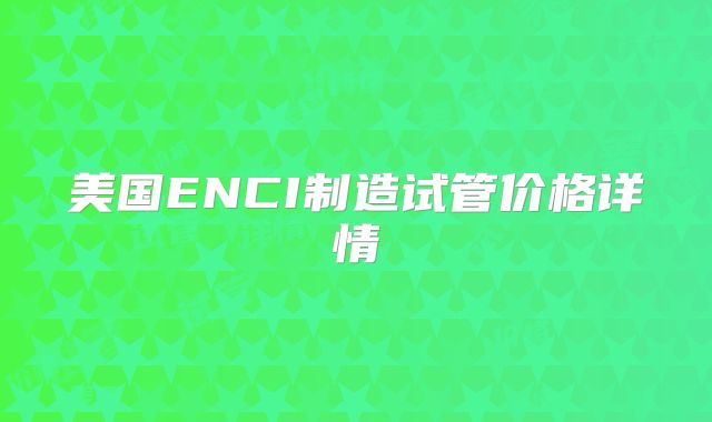 美国ENCI制造试管价格详情