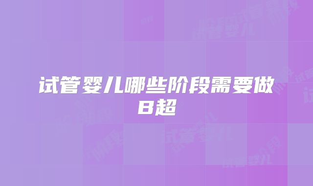试管婴儿哪些阶段需要做B超