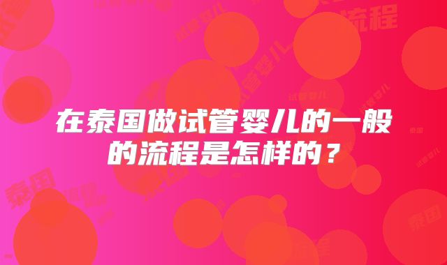 在泰国做试管婴儿的一般的流程是怎样的?