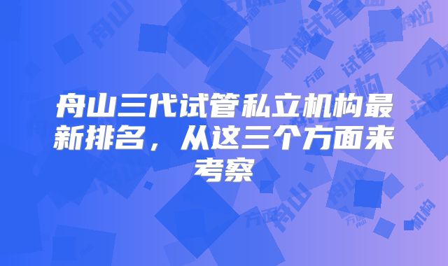 舟山三代试管私立机构最新排名,从这三个方面来考察