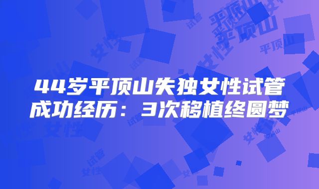 44岁平顶山失独女性试管成功经历:3次移植终圆梦