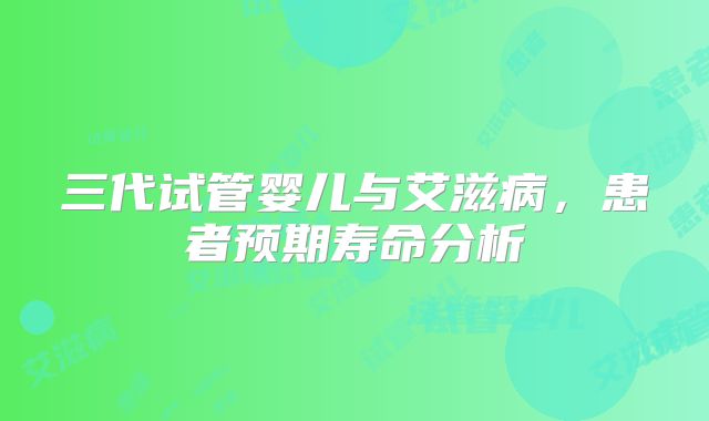 三代试管婴儿与艾滋病,患者预期寿命分析