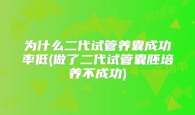 为什么二代试管养囊成功率低(做了二代试管囊胚培养不成功)