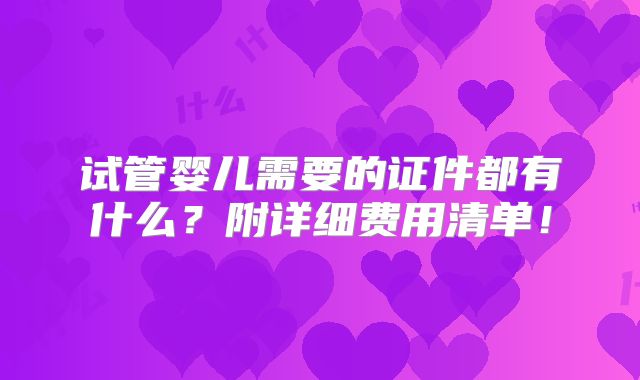 试管婴儿需要的证件都有什么?附详细费用清单!
