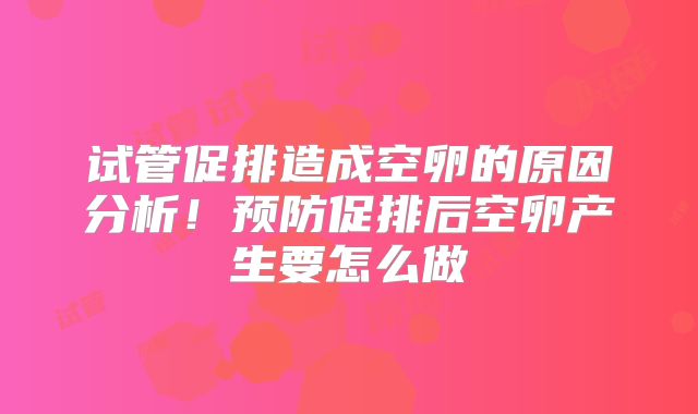 试管促排造成空卵的原因分析!预防促排后空卵产生要怎么做