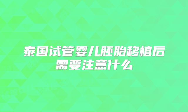 泰国试管婴儿胚胎移植后需要注意什么