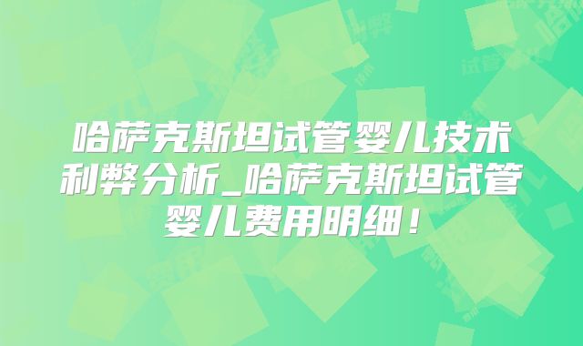 哈萨克斯坦试管婴儿技术利弊分析_哈萨克斯坦试管婴儿费用明细!