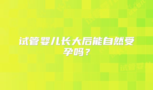 试管婴儿长大后能自然受孕吗?