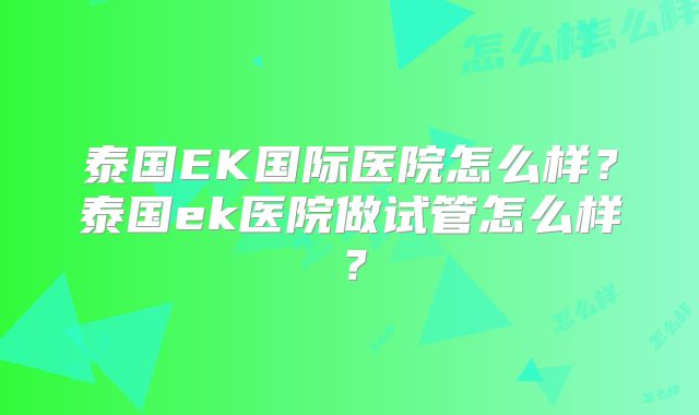 泰国EK国际医院怎么样？泰国ek医院做试管怎么样？