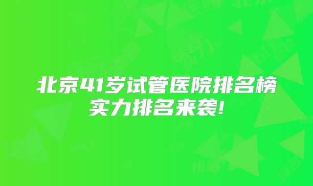 北京41岁试管医院排名榜实力排名来袭!