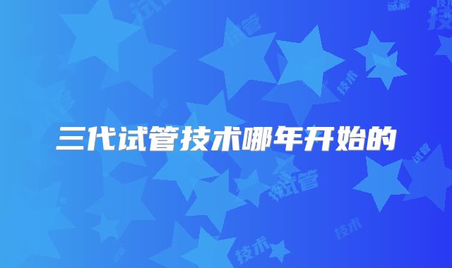 三代试管技术哪年开始的