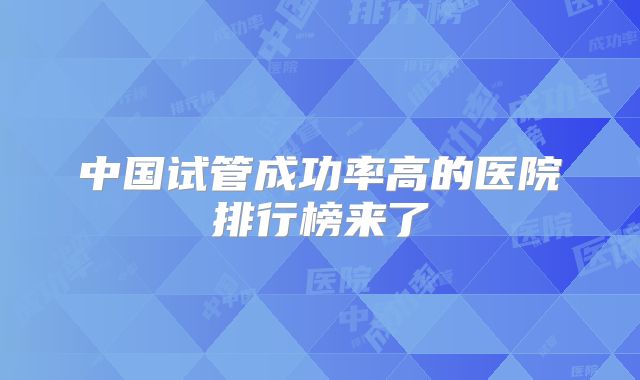 中国试管成功率高的医院排行榜来了
