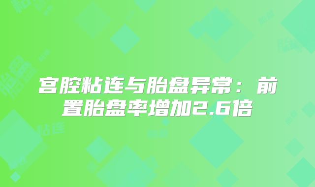 宫腔粘连与胎盘异常:前置胎盘率增加2.6倍