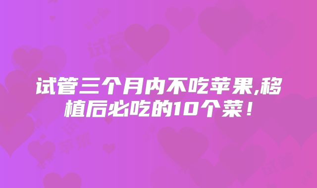 试管三个月内不吃苹果,移植后必吃的10个菜！