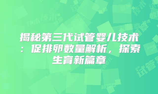 揭秘第三代试管婴儿技术:促排卵数量解析,探索生育新篇章