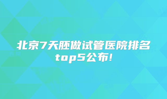 北京7天胚做试管医院排名top5公布!