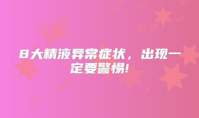 8大精液异常症状，出现一定要警惕!