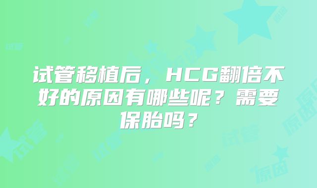 试管移植后，HCG翻倍不好的原因有哪些呢？需要保胎吗？