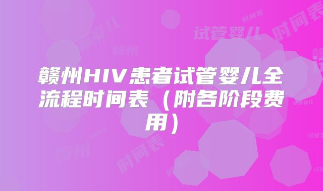 赣州HIV患者试管婴儿全流程时间表(附各阶段费用)