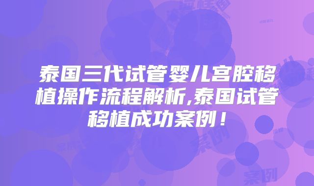 泰国三代试管婴儿宫腔移植操作流程解析,泰国试管移植成功案例！