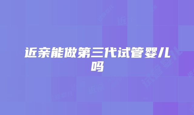 近亲能做第三代试管婴儿吗