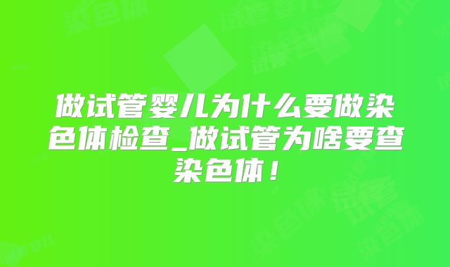 做试管婴儿为什么要做染色体检查_做试管为啥要查染色体!