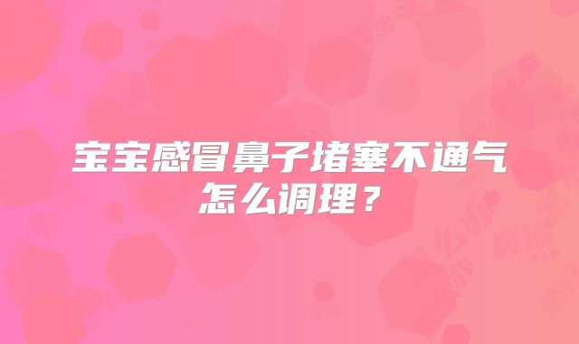 宝宝感冒鼻子堵塞不通气怎么调理?