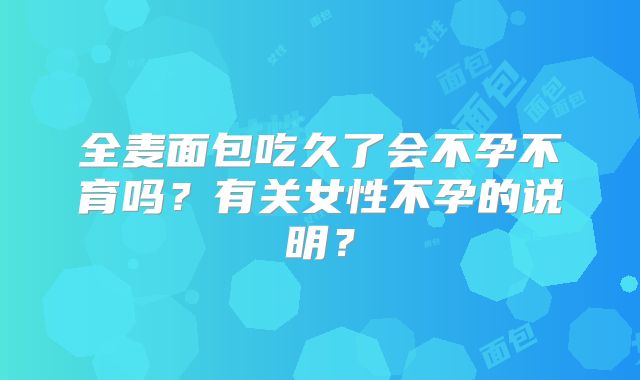 全麦面包吃久了会不孕不育吗?有关女性不孕的说明?