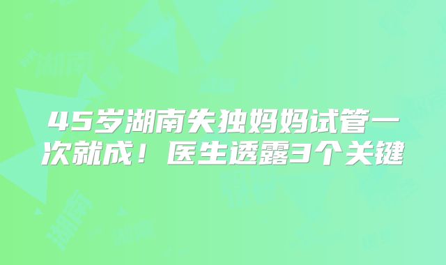 45岁湖南失独妈妈试管一次就成!医生透露3个关键