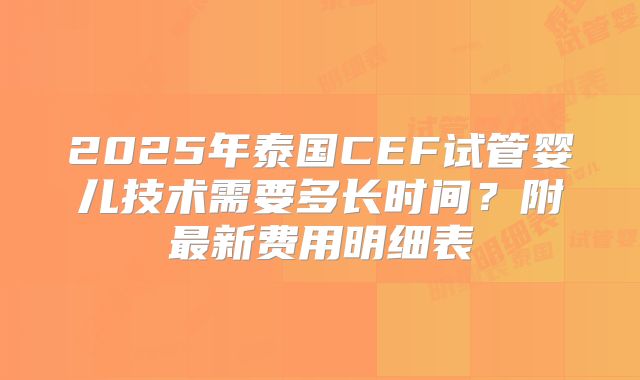 2025年泰国CEF试管婴儿技术需要多长时间?附最新费用明细表