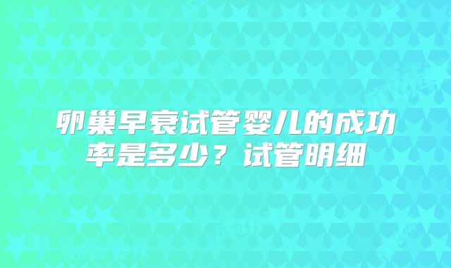卵巢早衰试管婴儿的成功率是多少?试管明细