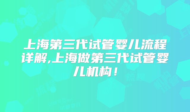 上海第三代试管婴儿流程详解,上海做第三代试管婴儿机构!