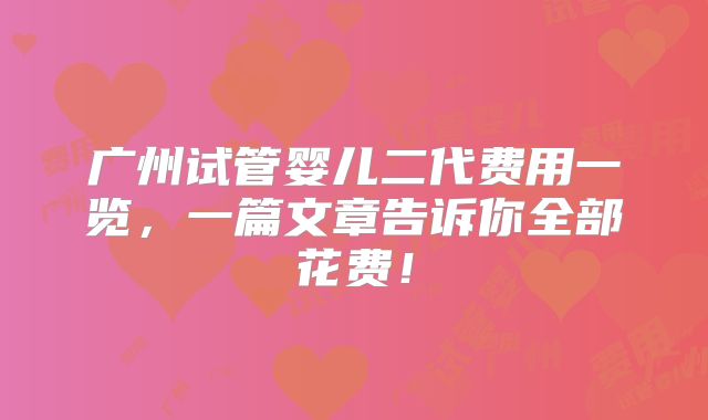 广州试管婴儿二代费用一览，一篇文章告诉你全部花费！