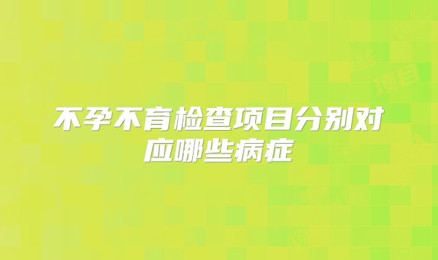 不孕不育检查项目分别对应哪些病症