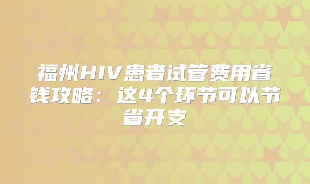 福州HIV患者试管费用省钱攻略:这4个环节可以节省开支