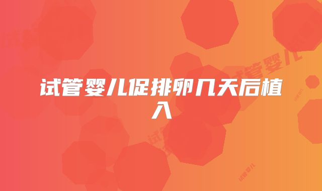 试管婴儿促排卵几天后植入