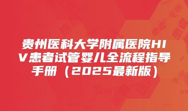 贵州医科大学附属医院HIV患者试管婴儿全流程指导手册(2025最新版)