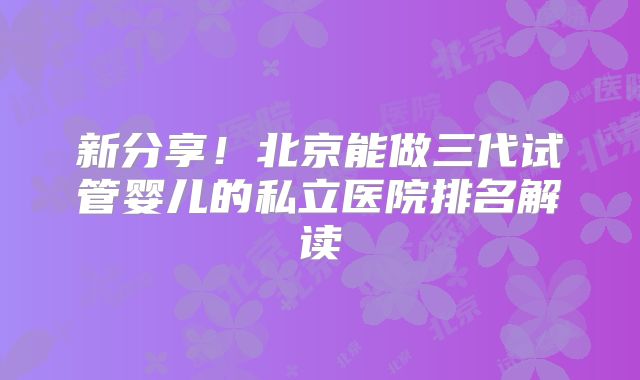 新分享!北京能做三代试管婴儿的私立医院排名解读