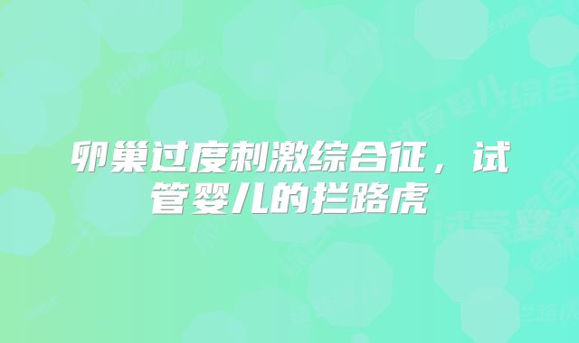 卵巢过度刺激综合征，试管婴儿的拦路虎