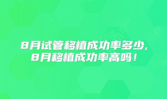 8月试管移植成功率多少,8月移植成功率高吗！