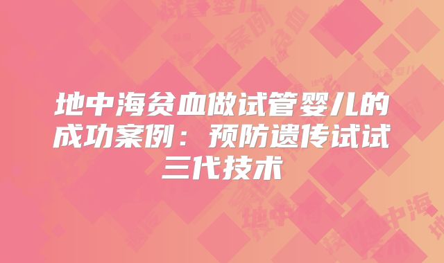 地中海贫血做试管婴儿的成功案例：预防遗传试试三代技术