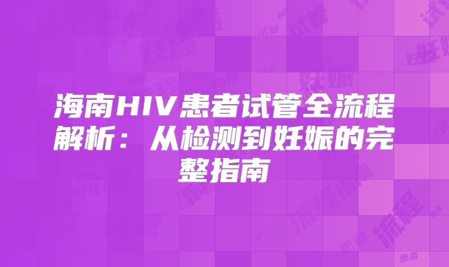 海南HIV患者试管全流程解析:从检测到妊娠的完整指南