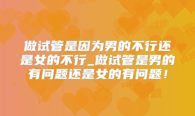 做试管是因为男的不行还是女的不行_做试管是男的有问题还是女的有问题!