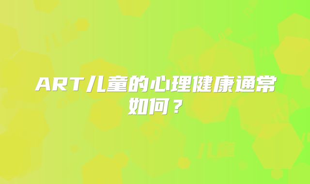 ART儿童的心理健康通常如何？