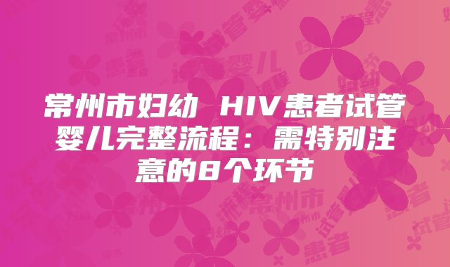 常州市妇幼 HIV患者试管婴儿完整流程：需特别注意的8个环节