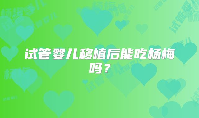 试管婴儿移植后能吃杨梅吗?