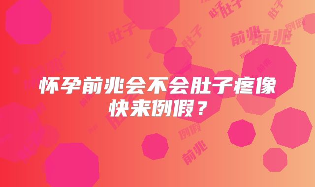 怀孕前兆会不会肚子疼像快来例假?